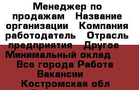 Менеджер по продажам › Название организации ­ Компания-работодатель › Отрасль предприятия ­ Другое › Минимальный оклад ­ 1 - Все города Работа » Вакансии   . Костромская обл.,Вохомский р-н